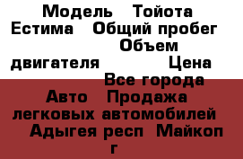  › Модель ­ Тойота Естима › Общий пробег ­ 91 000 › Объем двигателя ­ 2 400 › Цена ­ 1 600 000 - Все города Авто » Продажа легковых автомобилей   . Адыгея респ.,Майкоп г.